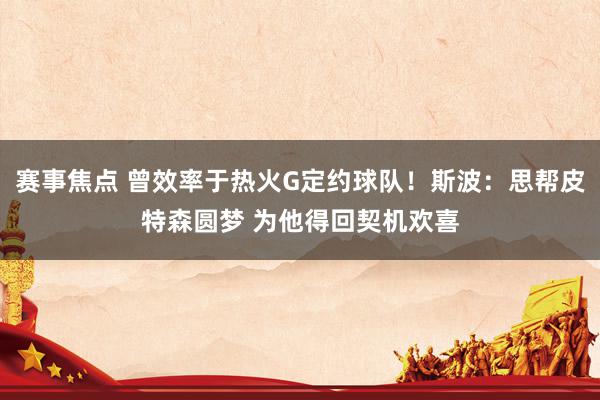 赛事焦点 曾效率于热火G定约球队！斯波：思帮皮特森圆梦 为他得回契机欢喜