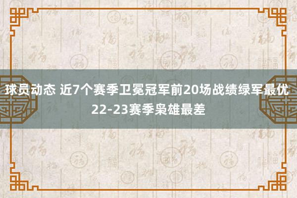 球员动态 近7个赛季卫冕冠军前20场战绩绿军最优 22-23赛季枭雄最差