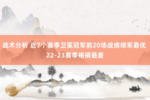 战术分析 近7个赛季卫冕冠军前20场战绩绿军最优 22-23赛季袼褙最差