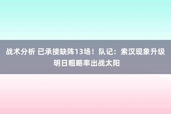 战术分析 已承接缺阵13场！队记：索汉现象升级 明日粗略率出战太阳