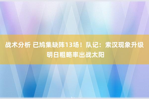 战术分析 已鸠集缺阵13场！队记：索汉现象升级 明日粗略率出战太阳