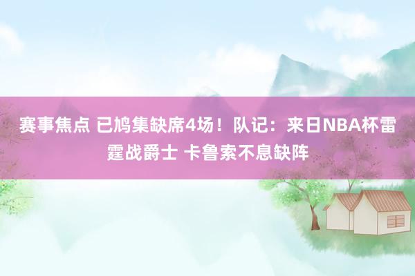 赛事焦点 已鸠集缺席4场！队记：来日NBA杯雷霆战爵士 卡鲁索不息缺阵