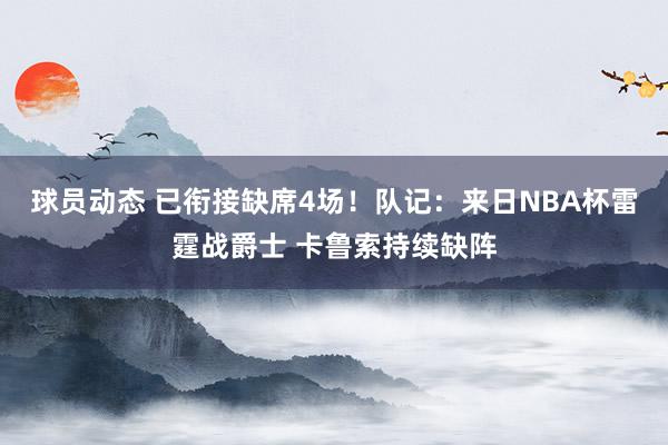 球员动态 已衔接缺席4场！队记：来日NBA杯雷霆战爵士 卡鲁索持续缺阵