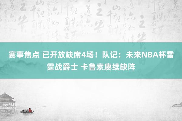 赛事焦点 已开放缺席4场！队记：未来NBA杯雷霆战爵士 卡鲁索赓续缺阵