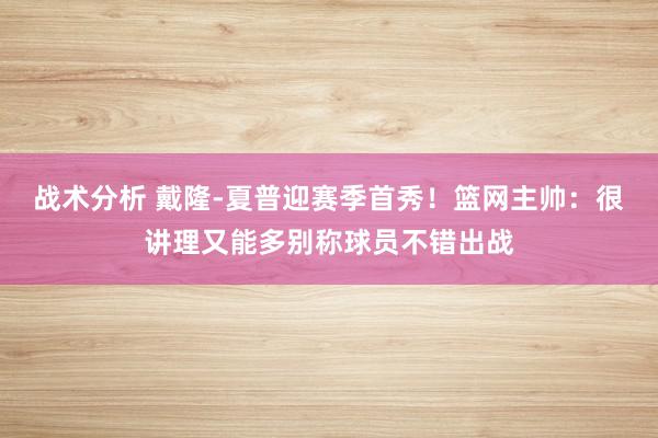 战术分析 戴隆-夏普迎赛季首秀！篮网主帅：很讲理又能多别称球员不错出战