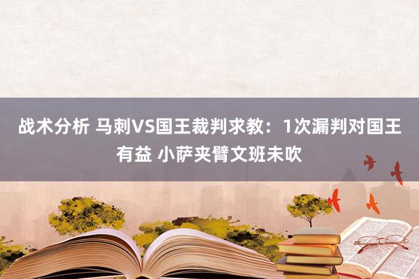 战术分析 马刺VS国王裁判求教：1次漏判对国王有益 小萨夹臂文班未吹