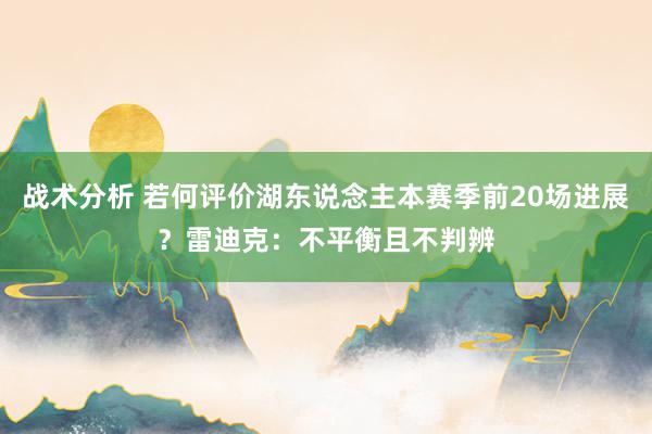 战术分析 若何评价湖东说念主本赛季前20场进展？雷迪克：不平衡且不判辨