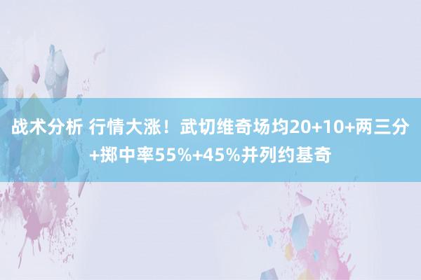 战术分析 行情大涨！武切维奇场均20+10+两三分+掷中率55%+45%并列约基奇