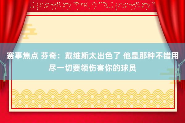 赛事焦点 芬奇：戴维斯太出色了 他是那种不错用尽一切要领伤害你的球员