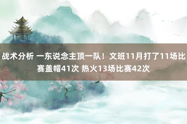 战术分析 一东说念主顶一队！文班11月打了11场比赛盖帽41次 热火13场比赛42次