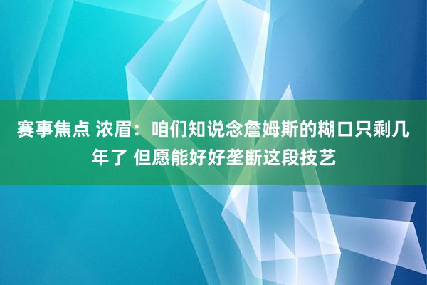 赛事焦点 浓眉：咱们知说念詹姆斯的糊口只剩几年了 但愿能好好垄断这段技艺