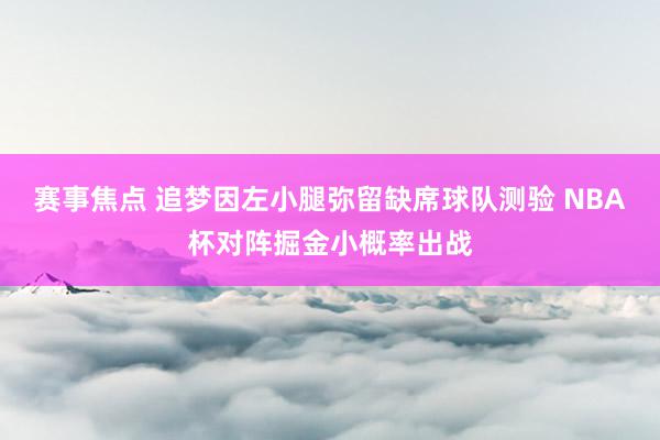 赛事焦点 追梦因左小腿弥留缺席球队测验 NBA杯对阵掘金小概率出战