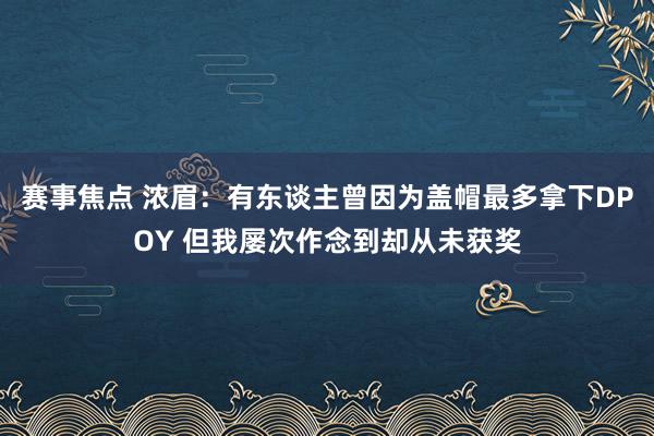 赛事焦点 浓眉：有东谈主曾因为盖帽最多拿下DPOY 但我屡次作念到却从未获奖