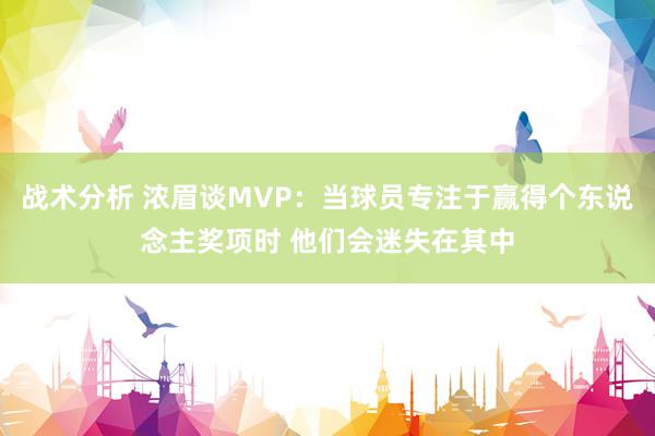 战术分析 浓眉谈MVP：当球员专注于赢得个东说念主奖项时 他们会迷失在其中