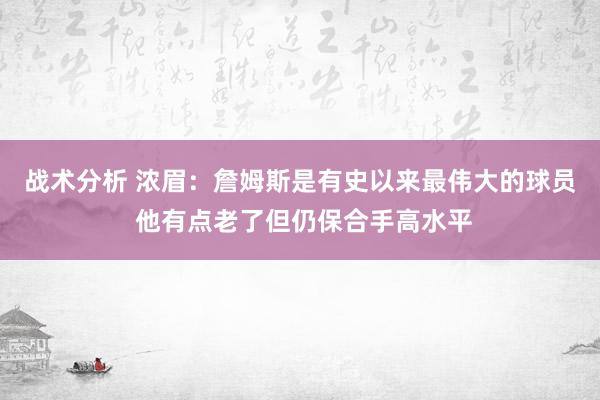 战术分析 浓眉：詹姆斯是有史以来最伟大的球员 他有点老了但仍保合手高水平