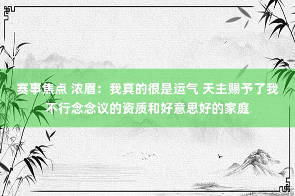 赛事焦点 浓眉：我真的很是运气 天主赐予了我不行念念议的资质和好意思好的家庭