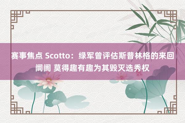 赛事焦点 Scotto：绿军曾评估斯普林格的来回阛阓 莫得趣有趣为其毁灭选秀权