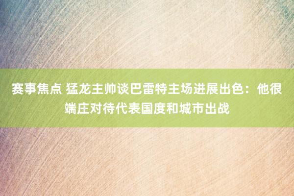 赛事焦点 猛龙主帅谈巴雷特主场进展出色：他很端庄对待代表国度和城市出战