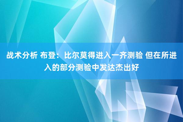 战术分析 布登：比尔莫得进入一齐测验 但在所进入的部分测验中发达杰出好