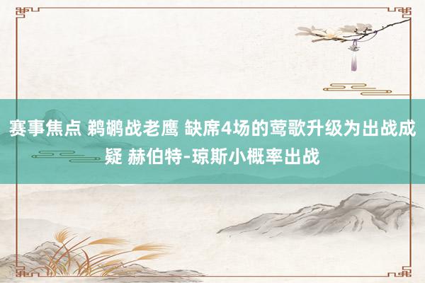 赛事焦点 鹈鹕战老鹰 缺席4场的莺歌升级为出战成疑 赫伯特-琼斯小概率出战